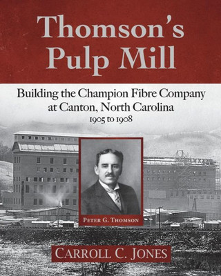 Thomson'S Pulp Mill : Building The Champion Fibre Company At Canton, North Carolina: 1905 To 1908