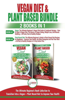 Vegan & Plant Based Diet - 2 Books In 1 Bundle : The Ultimate Beginner'S Book Collection To Transition Into A Vegan + Plant Based Diet To Improve Your Health