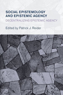 Social Epistemology And Epistemic Agency : Decentralizing Epistemic Agency