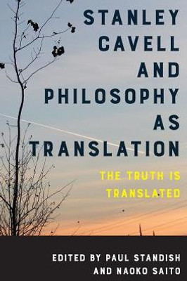 Stanley Cavell And Philosophy As Translation : The Truth Is Translated