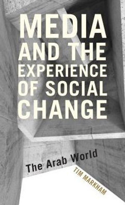 Media And The Experience Of Social Change : The Arab World