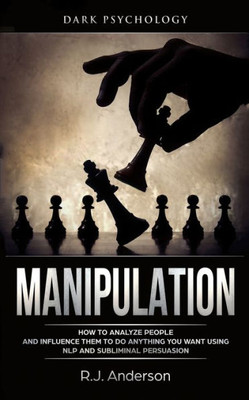 Manipulation : Dark Psychology - How To Analyze People And Influence Them To Do Anything You Want Using Nlp And Subliminal Persuasion (Body Language, Human Psychology)