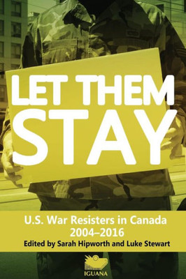 Let Them Stay : U.S. War Resisters In Canada, 2004-2014