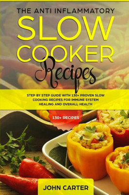The Anti-Inflammatory Slow Cooker Recipes : Step By Step Guide With 130+ Proven Slow Cooking Recipes For Immune System Healing And Overall Health