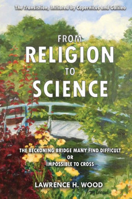 The Transition, Initiated By Copernicus And Galileo, From Religion To Science : The Beckoning Bridge Many Find Difficult Or Impossible To Cross