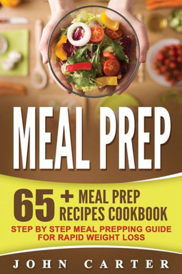 Meal Prep : 65+ Meal Prep Recipes Cookbook - Step By Step Meal Prepping Guide For Rapid Weight Loss