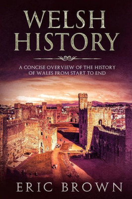 Welsh History : A Concise Overview Of The History Of Wales From Start To End