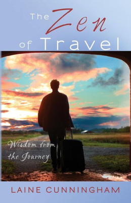 The Zen Of Travel : Wisdom From The Journey