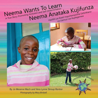 Neema Wants To Learn/ Neema Anataka Kujifunza : A True Story Promoting Inclusion And Self-Determination/Hadithi Ya Kweli Inayohamasisha Ushirikiano Na Uamuzi Wa Kujitegemea