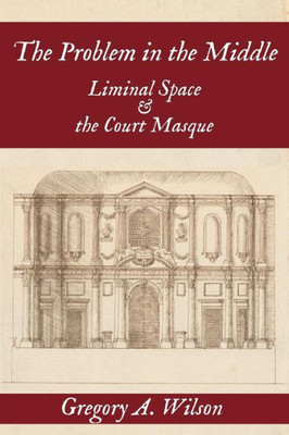 The Problem In The Middle : Liminal Space And The Court Masque