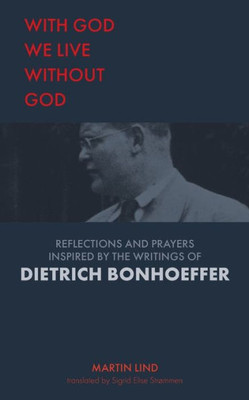 With God We Live Without God : Reflections And Prayers Inspired By The Writings Of Dietrich Bonhoeffer