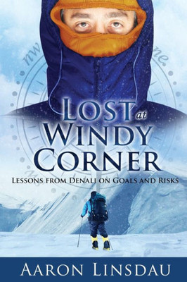 Lost At Windy Corner : Lessons From Denali On Goals And Risks