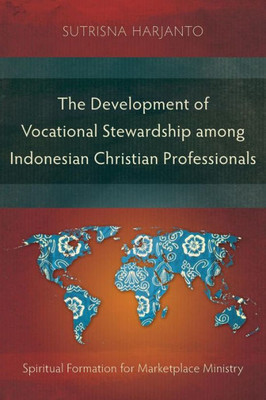 The Development Of Vocational Stewardship Among Indonesian Christian Professionals : Spiritual Formation For Marketplace Ministry