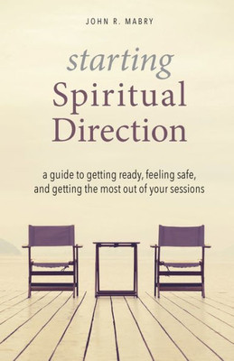 Starting Spiritual Direction : A Guide To Getting Ready, Feeling Safe, And Getting The Most Out Of Your Sessions