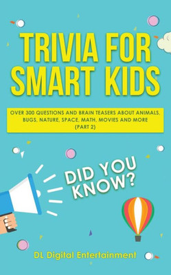 Trivia For Smart Kids : Over 300 Questions About Animals, Bugs, Nature, Space, Math, Movies And So Much More (Part 2)