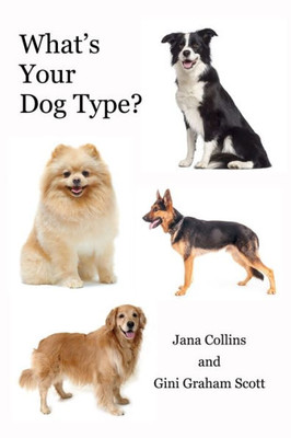 What'S Your Dog Type? : A New System For Understanding Yourself And Others, Improving Your Relationships, And Getting What You Want In Life