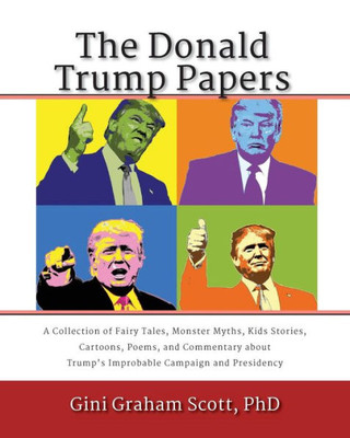 The Donald Trump Papers : A Collection Of Fairy Tales, Monster Myths, Kids' Stories, Cartoons, Poems, And Commentary About Trump'S Improbable Campaign And Presidency