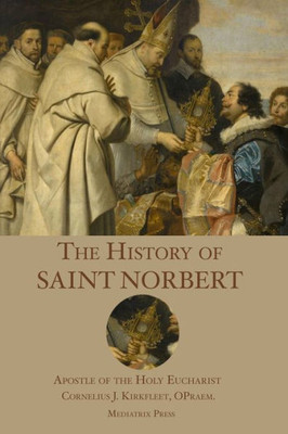 The History Of St. Norbert : Apostle Of The Holy Eucharist