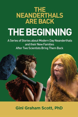 The Neanderthals Are Back : The Beginning: A Series Of Stories About Modern Day Neanderthals And Their New Families After Two Scientists Bring Them Back