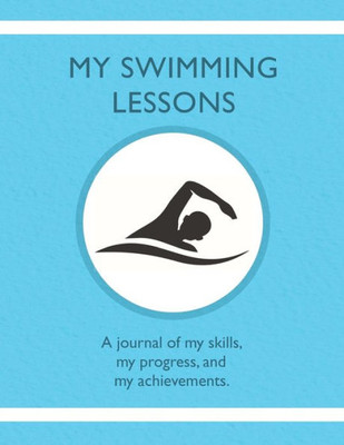 My Swimming Lessons : A Journal Of My Skills, My Progress, And My Achievements