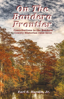 On The Bandera Frontier : Contributions To The Bandera County Historian 1992-2010