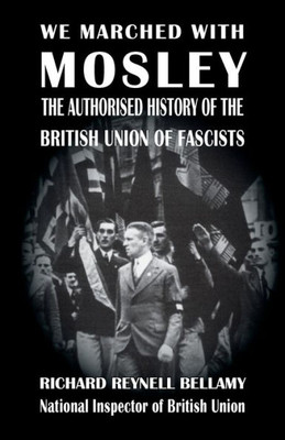 We Marched With Mosley : The Authorised History Of The British Union Of Fascists
