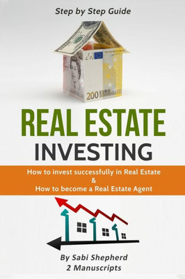 Real Estate Investing : How To Invest Successfully In Real Estate & How To Become A Real Estate Agent