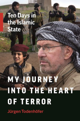 My Journey Into The Heart Of Terror : Ten Days In The Islamic State