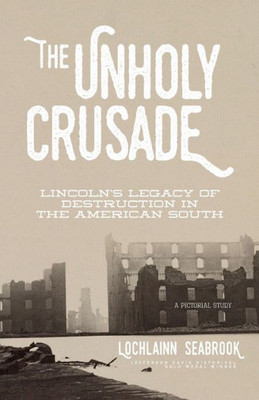 The Unholy Crusade : Lincoln'S Legacy Of Destruction In The American South