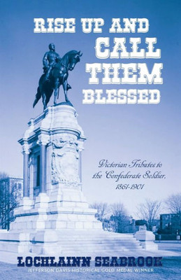 Rise Up And Call Them Blessed : Victorian Tributes To The Confederate Soldier, 1861-1901