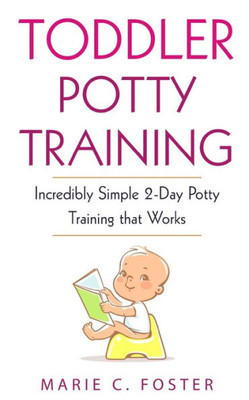 Toddler Potty Training : Incredibly Simple 2-Day Potty Training That Works