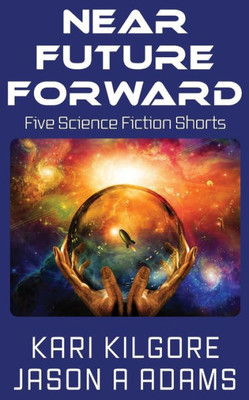 Near Future Forward : Five Science Fiction Shorts
