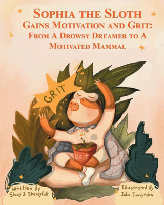 Sophia The Sloth Gains Motivation And Grit: From A Drowsy Dreamer To A Motivated Mammal : A Humorous Picture Book And Socioemotional Tale For Kids
