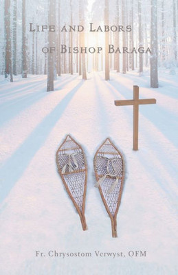 Life And Labors Of Bishop Baraga