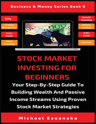 Stock Market Investing For Beginners : Your Step-By-Step Guide To Building Wealth And Passive Income Streams Using Proven Stock Market Strategies