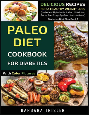 Paleo Diet Cookbook For Diabetics With Color Pictures : Delicious Recipes For A Healthy Weight Loss (Includes Alphabetic Index, Nutrition Facts And Step-By-Step Instructions)