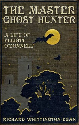 The Master Ghost Hunter : A Life Of Elliott O'Donnell