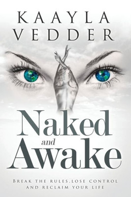 Naked And Awake : Break The Rules, Lose Control, And Reclaim Your Life