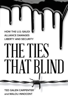 The Ties That Blind : How The U.S.-Saudi Alliance Damages Liberty And Security