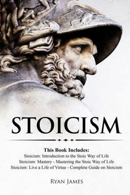 Stoicism : 3 Books In One - Stoicism: Introduction To The Stoic Way Of Life, Stoicism Mastery: Mastering The Stoic Way Of Life, Stoicism: Live A Life ... On Stoicism (Stoicism Series)