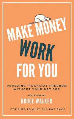 Make Money Work For You : Pursuing Financial Freedom Without Your Day Job