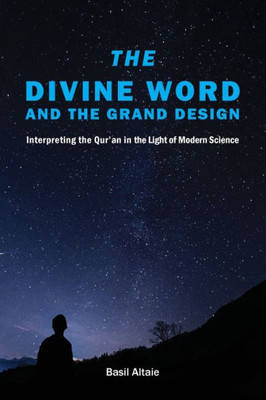 The Divine Word And The Grand Design : Interpreting The Qur'An In The Light Of Modern Science