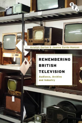 Remembering British Television : Audience, Archive And Industry