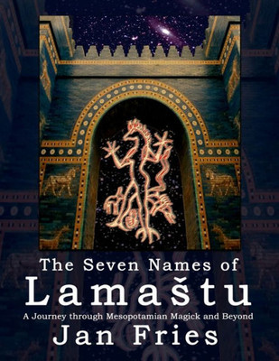 The Seven Names Of Lamastu : A Journey Through Mesopotamian Magick And Beyond