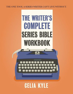 The Writer'S Complete Series Bible Workbook : The One Tool A Series Writer Can'T Live Without.