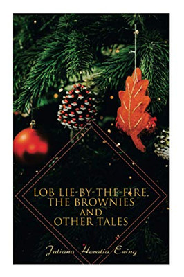 Lob Lie-by-the-Fire, The Brownies and Other Tales: Children's Christmas Stories