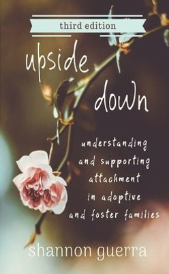 Upside Down : Understanding And Supporting Attachment In Adoptive And Foster Families