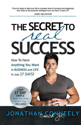 The Secret To Real Success : How To Have Anything You Want In Business & Life In Just 27 Days!