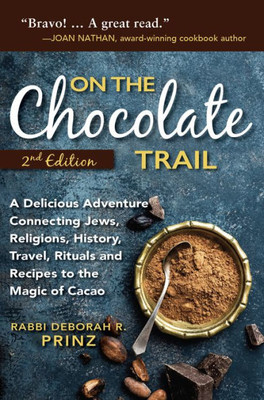On The Chocolate Trail : A Delicious Adventure Connecting Jews, Religions, History, Travel, Rituals And Recipes To The Magic Of Cacao