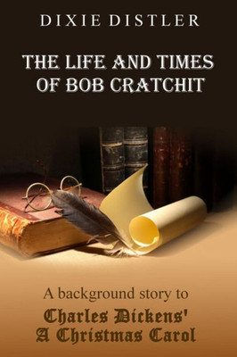 The Life And Times Of Bob Cratchit : A Background Story To Charles Dickens' A Christmas Carol